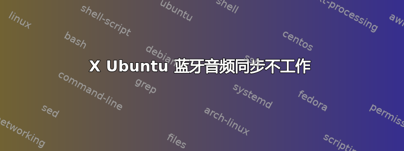 X Ubuntu 蓝牙音频同步不工作