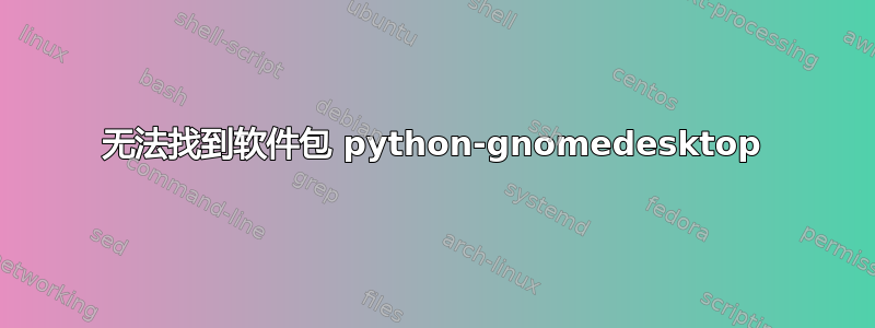 无法找到软件包 python-gnomedesktop