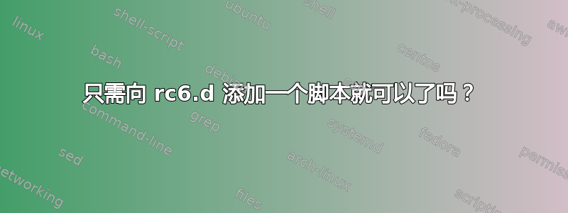 只需向 rc6.d 添加一个脚本就可以了吗？