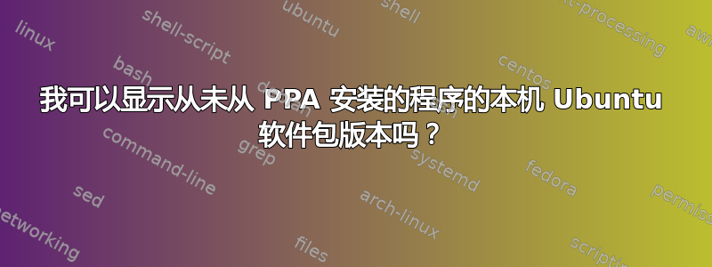 我可以显示从未从 PPA 安装的程序的本机 Ubuntu 软件包版本吗？