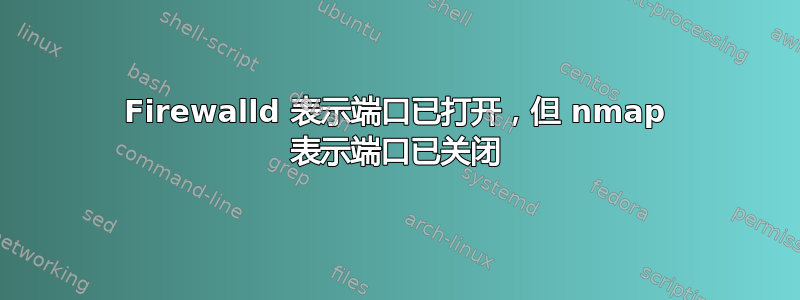 Firewalld 表示端口已打开，但 nmap 表示端口已关闭