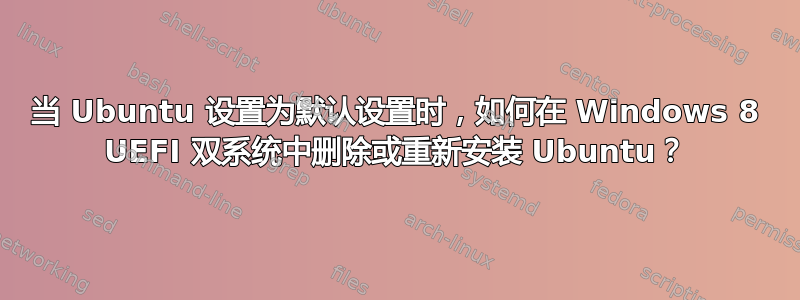 当 Ubuntu 设置为默认设置时，如何在 Windows 8 UEFI 双系统中删除或重新安装 Ubuntu？