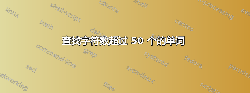 查找字符数超过 50 个的单词