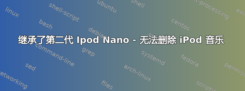 继承了第二代 Ipod Nano - 无法删除 iPod 音乐