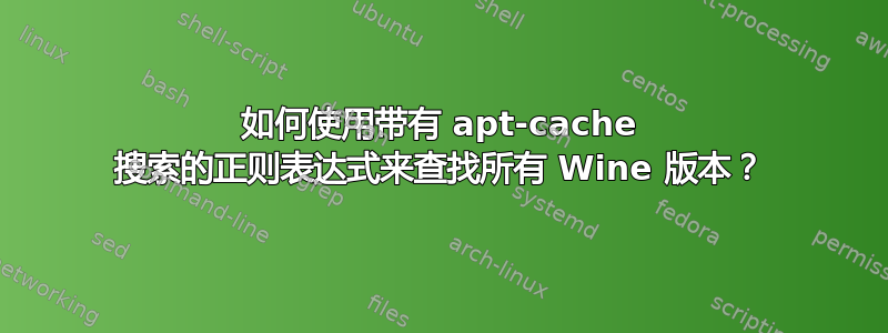 如何使用带有 apt-cache 搜索的正则表达式来查找所有 Wine 版本？