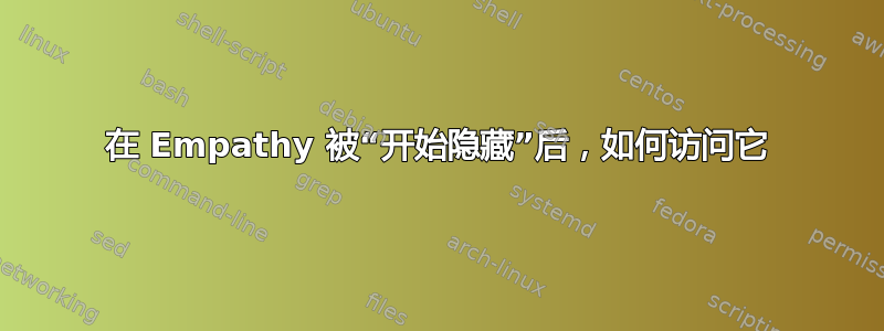 在 Empathy 被“开始隐藏”后，如何访问它