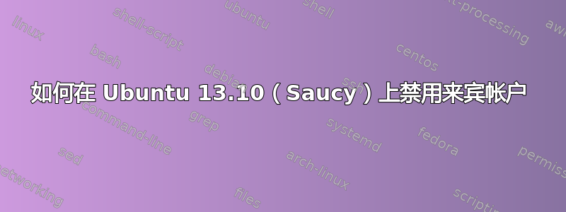 如何在 Ubuntu 13.10（Saucy）上禁用来宾帐户