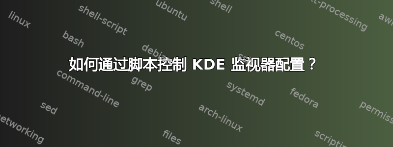 如何通过脚本控制 KDE 监视器配置？