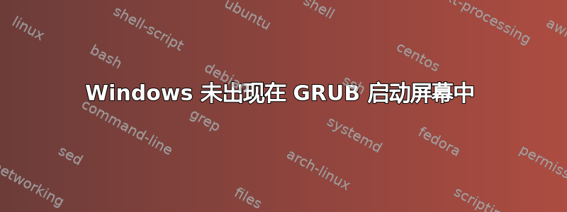 Windows 未出现在 GRUB 启动屏幕中