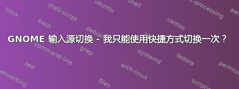 GNOME 输入源切换 - 我只能使用快捷方式切换一次？