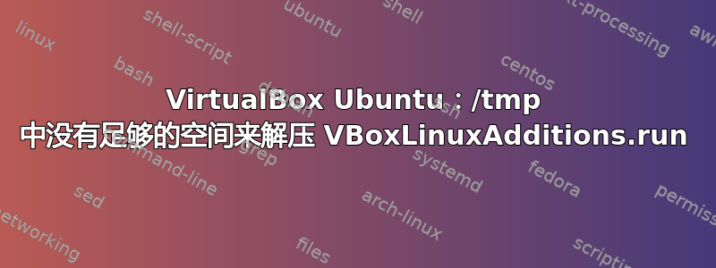 VirtualBox Ubuntu：/tmp 中没有足够的空间来解压 VBoxLinuxAdditions.run