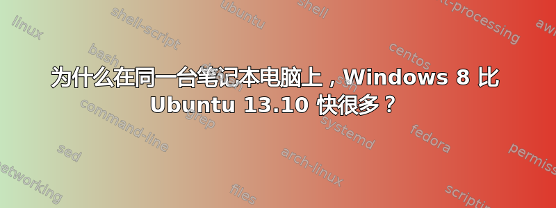 为什么在同一台笔记本电脑上，Windows 8 比 Ubuntu 13.10 快很多？