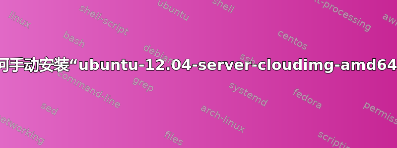 （JuJu）如何手动安装“ubuntu-12.04-server-cloudimg-amd64.tar.gz”？