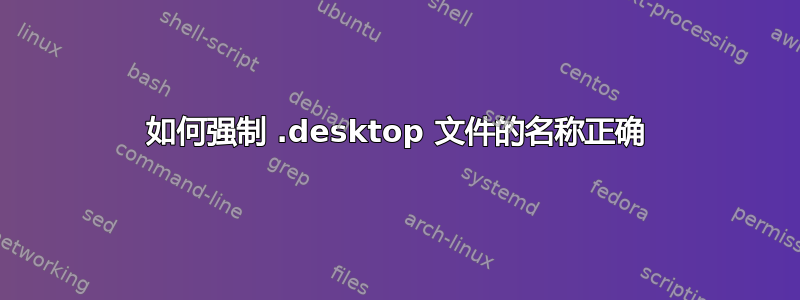 如何强制 .desktop 文件的名称正确