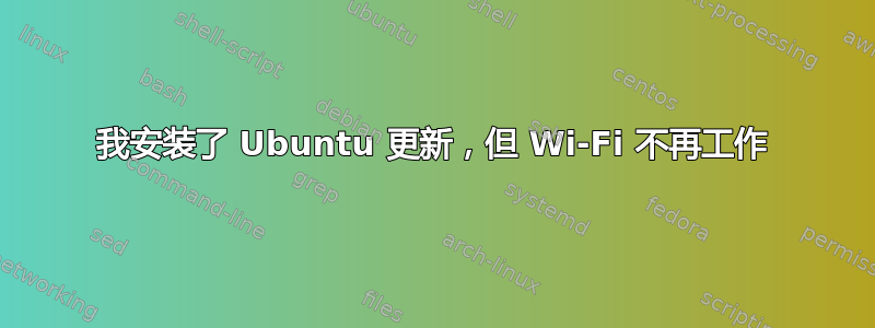 我安装了 Ubuntu 更新，但 Wi-Fi 不再工作