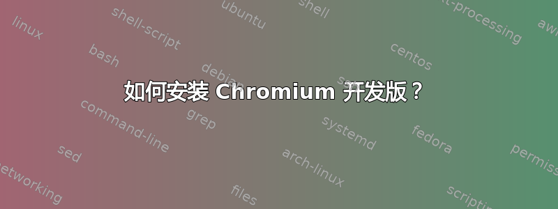 如何安装 Chromium 开发版？