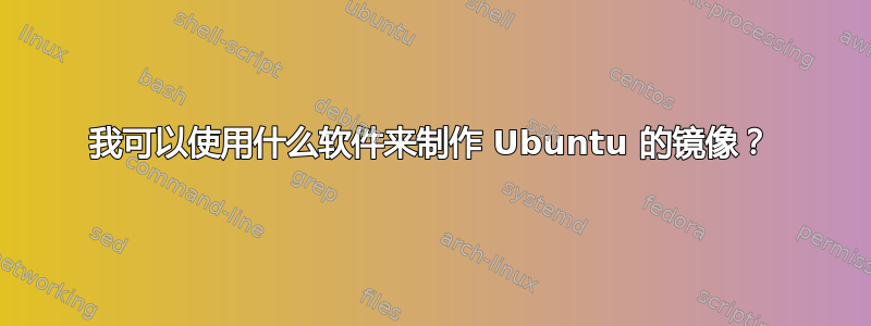 我可以使用什么软件来制作 Ubuntu 的镜像？