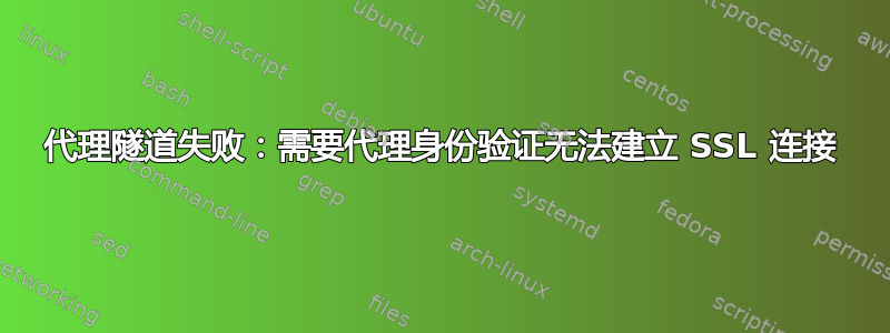 代理隧道失败：需要代理身份验证无法建立 SSL 连接