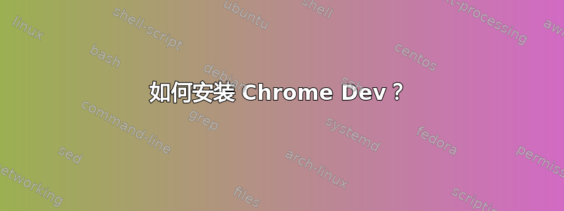 如何安装 Chrome Dev？