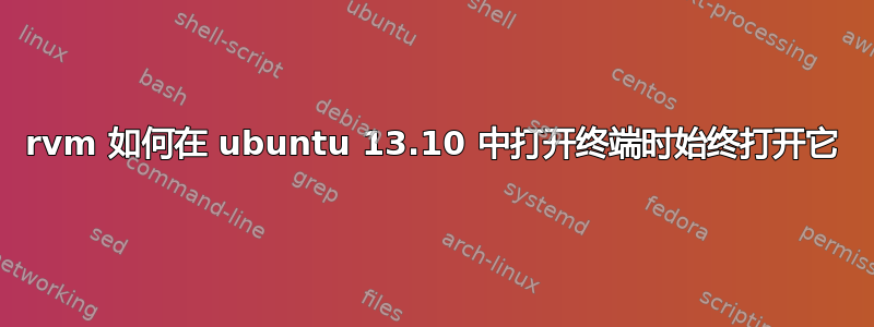 rvm 如何在 ubuntu 13.10 中打开终端时始终打开它