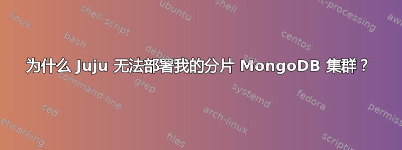 为什么 Juju 无法部署我的分片 MongoDB 集群？