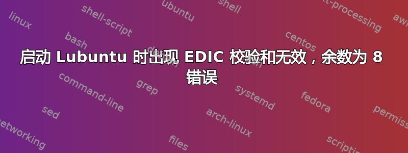 启动 Lubuntu 时出现 EDIC 校验和无效，余数为 8 错误