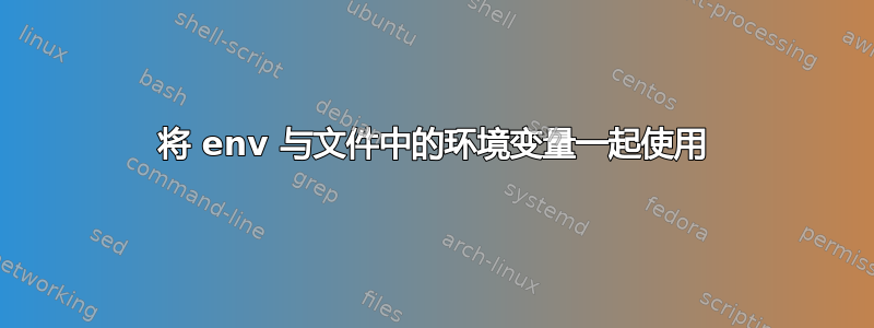 将 env 与文件中的环境变量一起使用