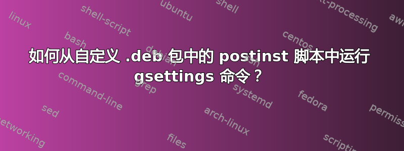 如何从自定义 .deb 包中的 postinst 脚本中运行 gsettings 命令？