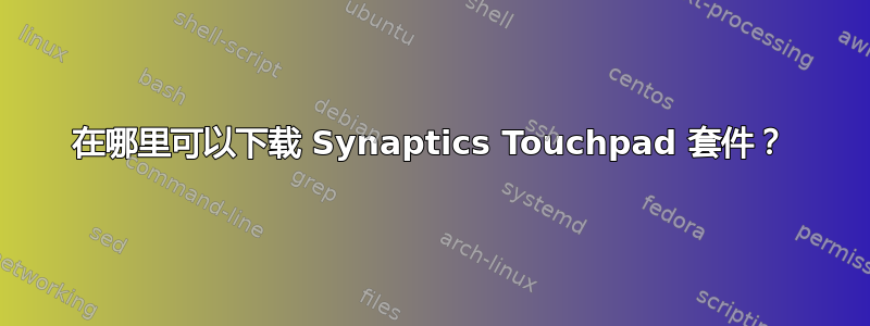 在哪里可以下载 Synaptics Touchpad 套件？