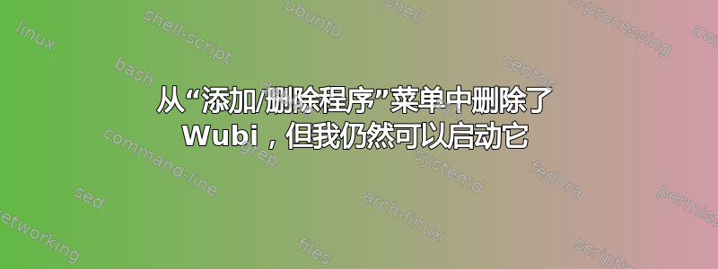 从“添加/删除程序”菜单中删除了 Wubi，但我仍然可以启动它