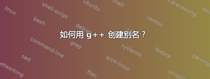 如何用 g++ 创建别名？