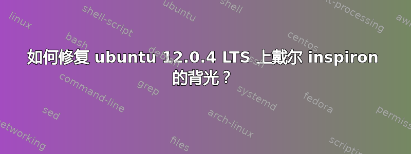 如何修复 ubuntu 12.0.4 LTS 上戴尔 inspiron 的背光？