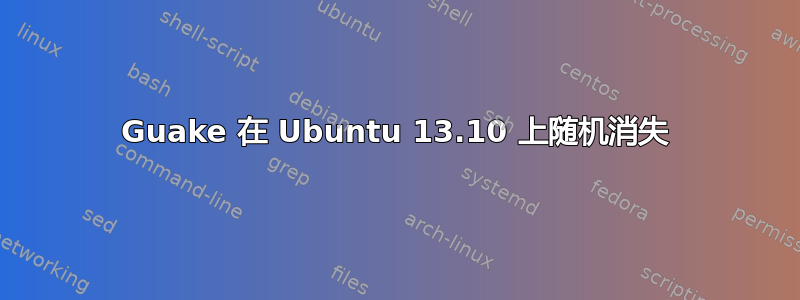 Guake 在 Ubuntu 13.10 上随机消失