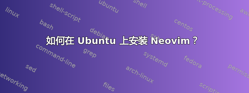 如何在 Ubuntu 上安装 Neovim？