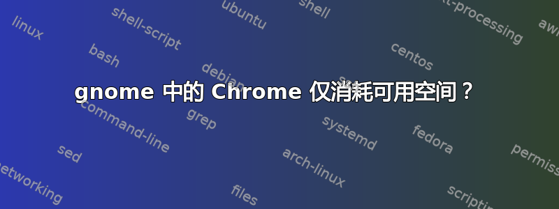 gnome 中的 Chrome 仅消耗可用空间？