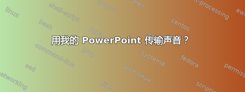 用我的 PowerPoint 传输声音？