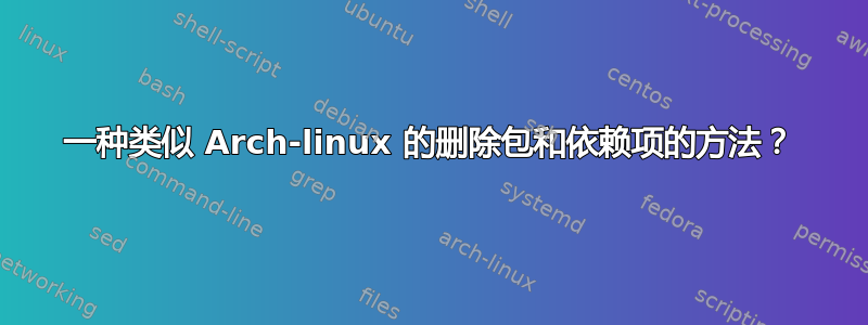 一种类似 Arch-linux 的删除包和依赖项的方法？