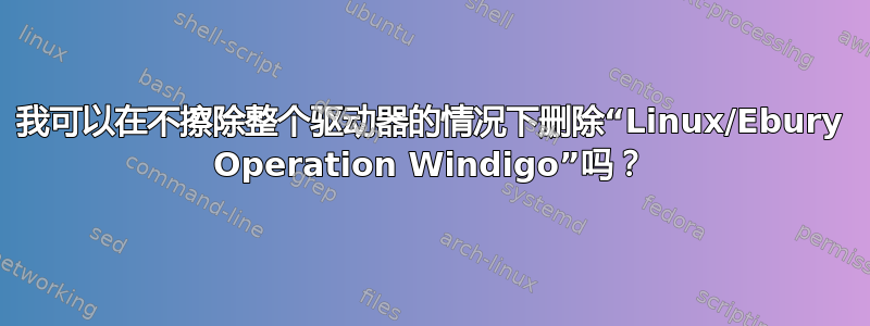 我可以在不擦除整个驱动器的情况下删除“Linux/Ebury Operation Windigo”吗？