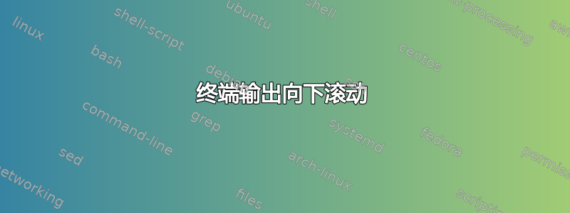 终端输出向下滚动