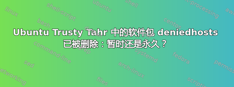 Ubuntu Trusty Tahr 中的软件包 deniedhosts 已被删除：暂时还是永久？