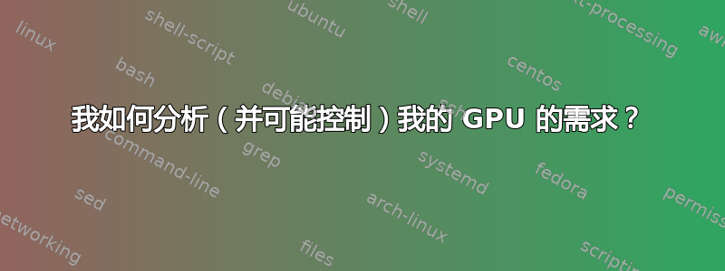 我如何分析（并可能控制）我的 GPU 的需求？