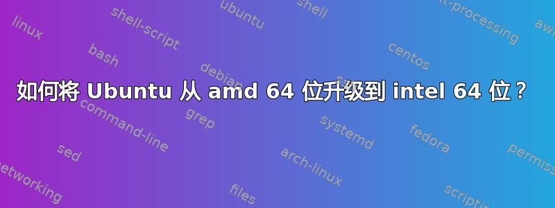 如何将 Ubuntu 从 amd 64 位升级到 intel 64 位？