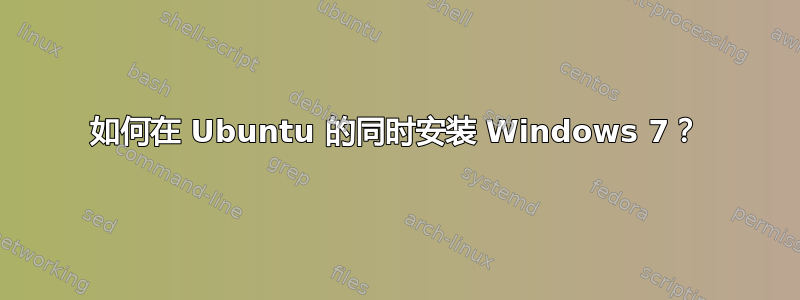 如何在 Ubuntu 的同时安装 Windows 7？