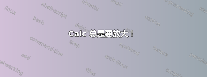 Calc 总是要放大！