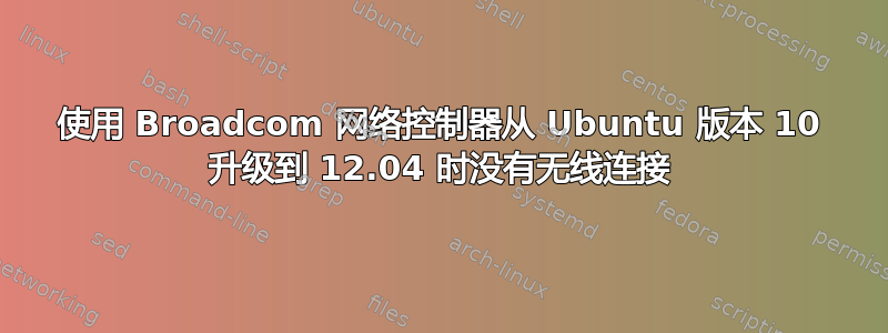 使用 Broadcom 网络控制器从 Ubuntu 版本 10 升级到 12.04 时没有无线连接