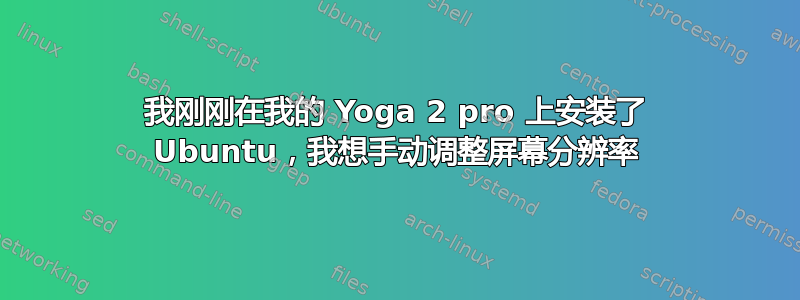 我刚刚在我的 Yoga 2 pro 上安装了 Ubuntu，我想手动调整屏幕分辨率