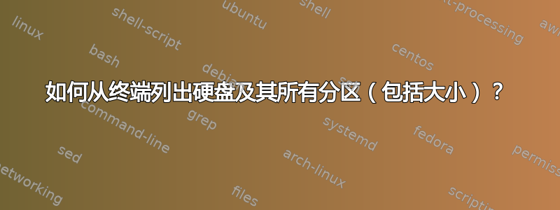 如何从终端列出硬盘及其所有分区（包括大小）？