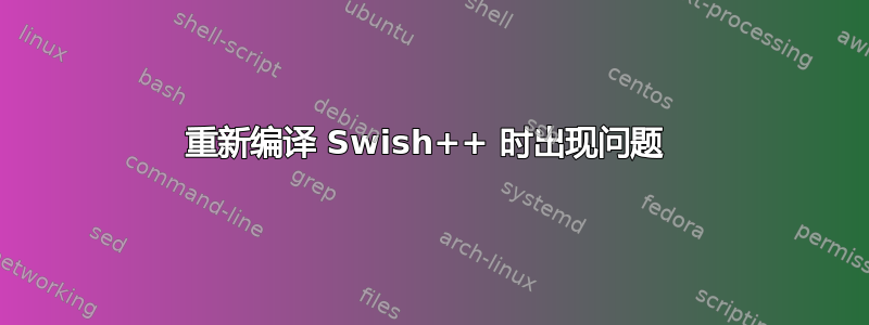 重新编译 Swish++ 时出现问题 