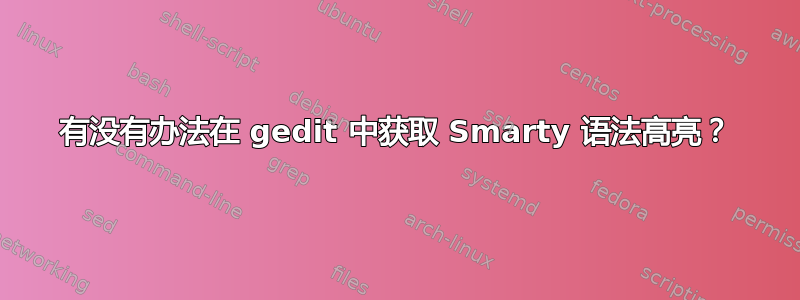 有没有办法在 gedit 中获取 Smarty 语法高亮？