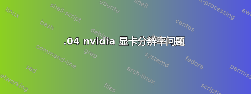 12.04 nvidia 显卡分辨率问题